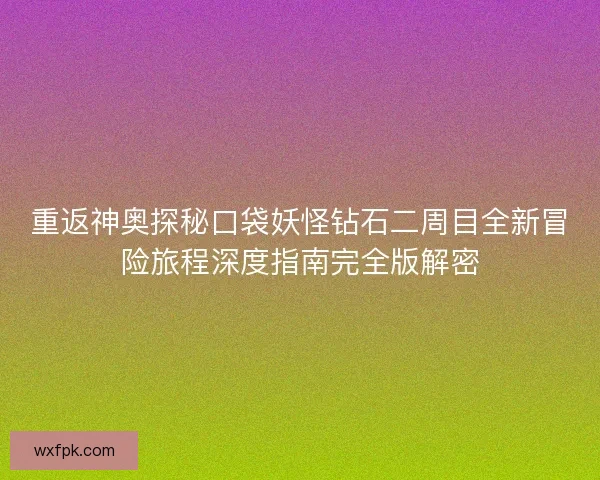 重返神奥探秘口袋妖怪钻石二周目全新冒险旅程深度指南完全版解密
