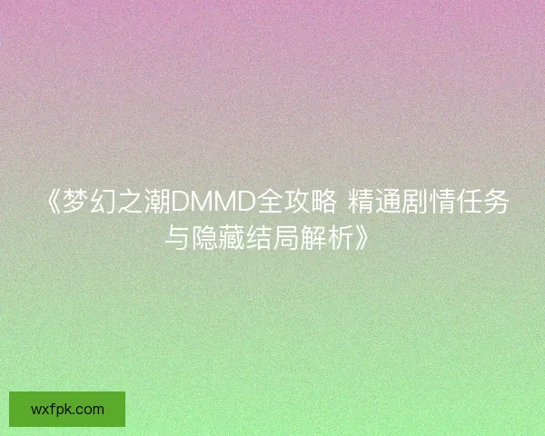 《梦幻之潮DMMD全攻略 精通剧情任务与隐藏结局解析》